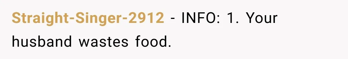 Straight-Singer-2912 − INFO: 1. Your husband wastes food.