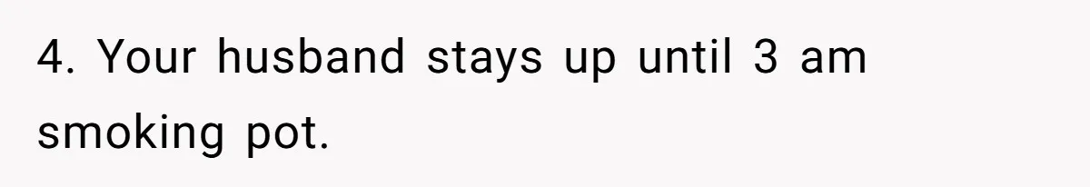 4. Your husband stays up until 3 am smoking pot.