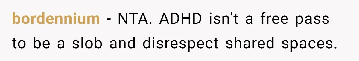 bordennium − NTA. ADHD isn’t a free pass to be a slob and disrespect shared spaces.