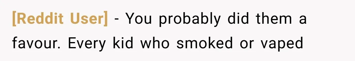 [Reddit User] − You probably did them a favour. Every kid who smoked or vaped