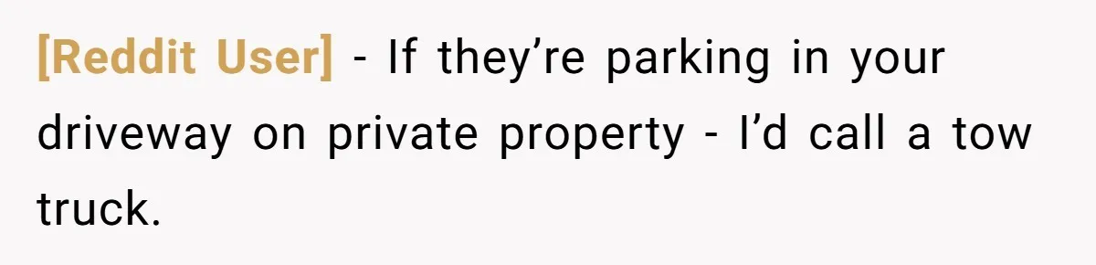 [Reddit User] − If they’re parking in your driveway on private property - I’d call a tow truck.