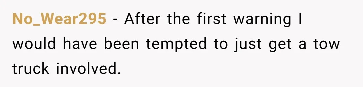 No_Wear295 − After the first warning I would have been tempted to just get a tow truck involved.