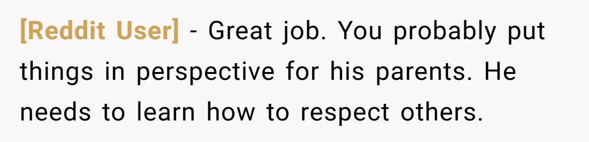[Reddit User] − Great job. You probably put things in perspective for his parents. He needs to learn how to respect others.