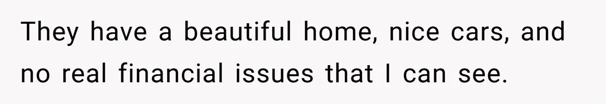 They have a beautiful home, nice cars, and no real financial issues that I can see.