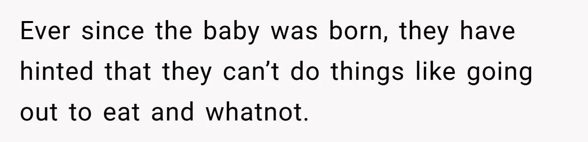 Ever since the baby was born, they have hinted that they can’t do things like going out to eat and whatnot.