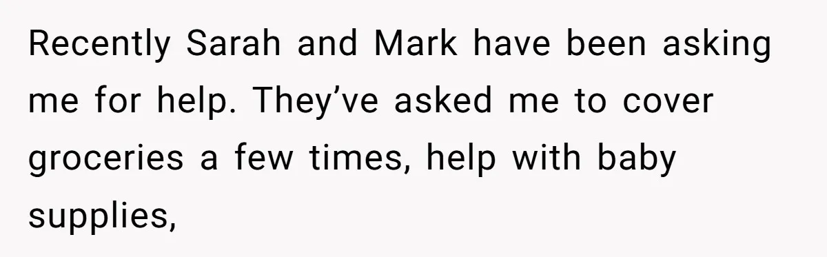 Recently Sarah and Mark have been asking me for help. They’ve asked me to cover groceries a few times, help with baby supplies,