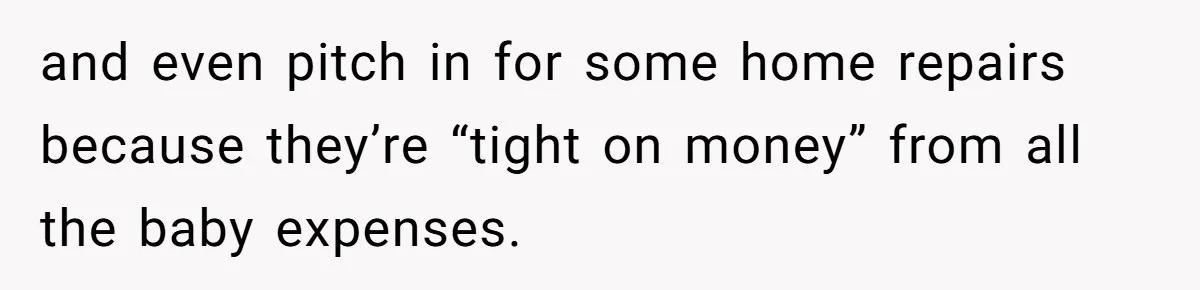 and even pitch in for some home repairs because they’re “tight on money” from all the baby expenses.