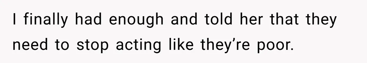 I finally had enough and told her that they need to stop acting like they’re poor.