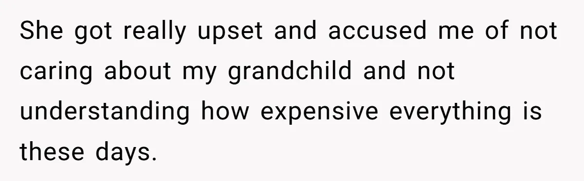 She got really upset and accused me of not caring about my grandchild and not understanding how expensive everything is these days.