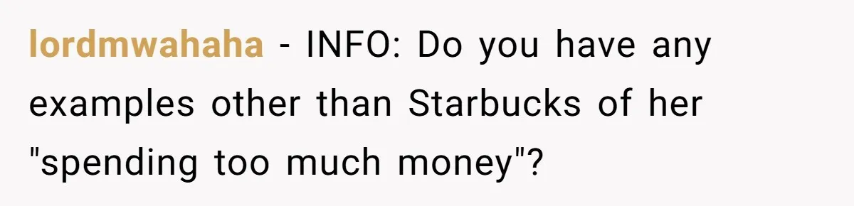 lordmwahaha − INFO: Do you have any examples other than Starbucks of her "spending too much money"?