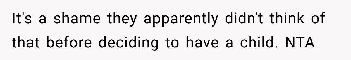 It's a shame they apparently didn't think of that before deciding to have a child. NTA
