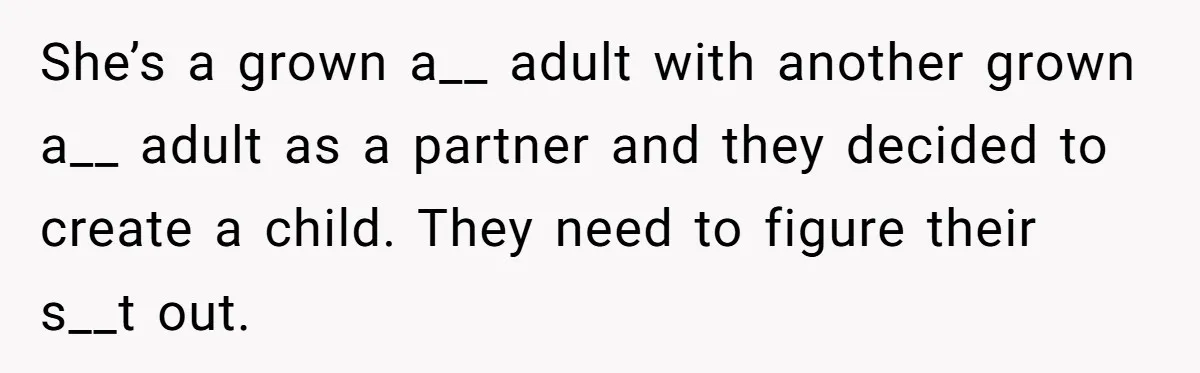 She’s a grown a__ adult with another grown a__ adult as a partner and they decided to create a child. They need to figure their s__t out.