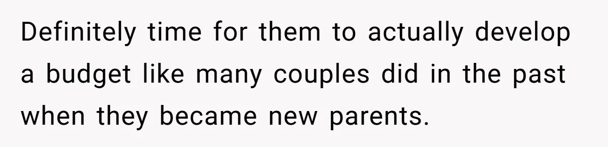 Definitely time for them to actually develop a budget like many couples did in the past when they became new parents.