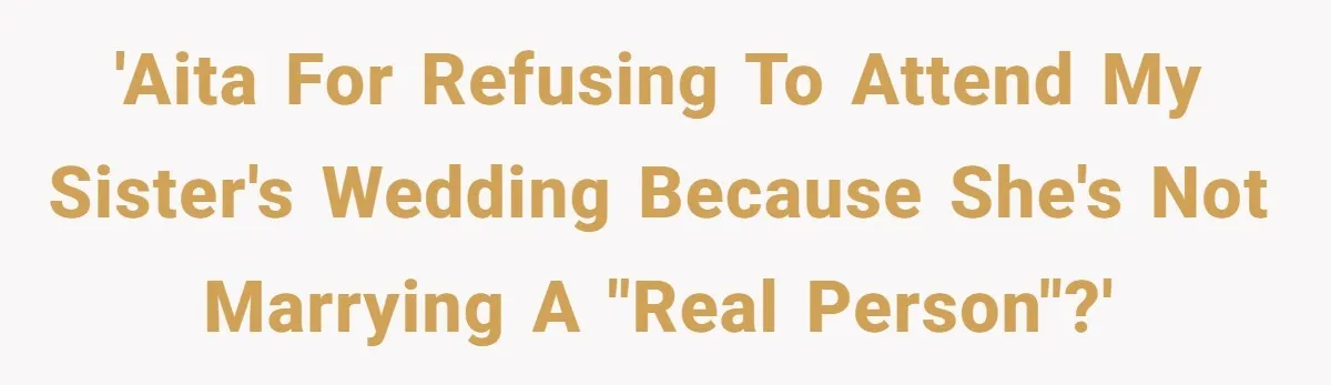 'AITA for Refusing to Attend My Sister's Wedding Because She's Not Marrying a "Real Person"?'