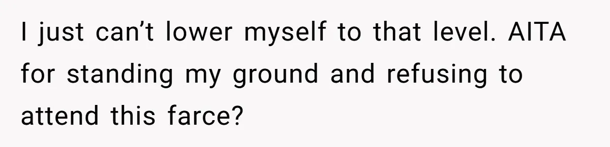 I just can’t lower myself to that level. AITA for standing my ground and refusing to attend this farce?