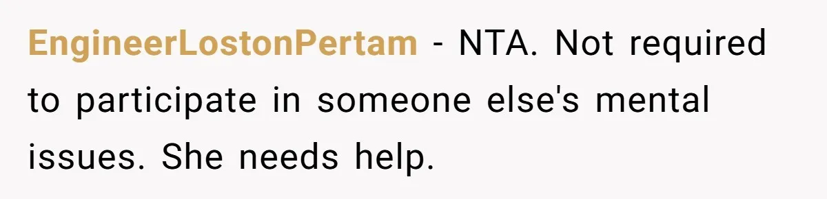EngineerLostonPertam − NTA. Not required to participate in someone else's mental issues. She needs help.