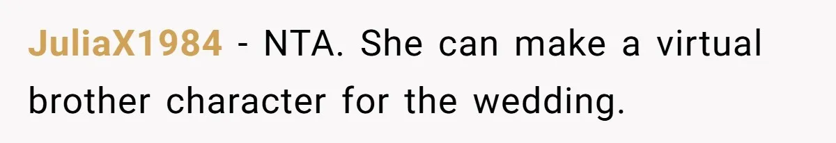 JuliaX1984 − NTA. She can make a virtual brother character for the wedding.