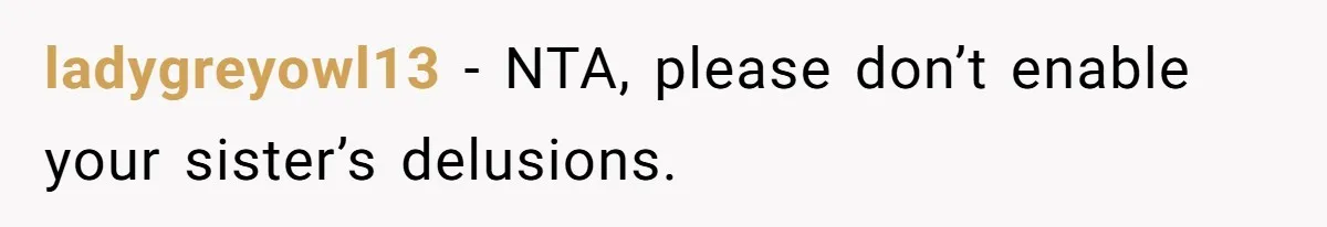 ladygreyowl13 − NTA, please don’t enable your sister’s delusions.