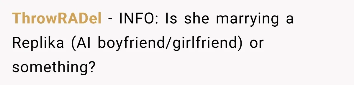 ThrowRADel − INFO: Is she marrying a Replika (AI boyfriend/girlfriend) or something?