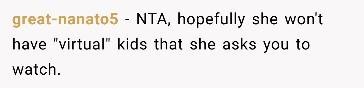 great-nanato5 − NTA, hopefully she won't have "virtual" kids that she asks you to watch.