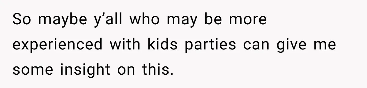 So maybe y’all who may be more experienced with kids parties can give me some insight on this.