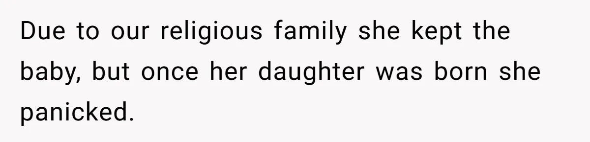 Due to our religious family she kept the baby, but once her daughter was born she panicked.