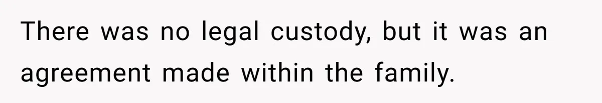 There was no legal custody, but it was an agreement made within the family.