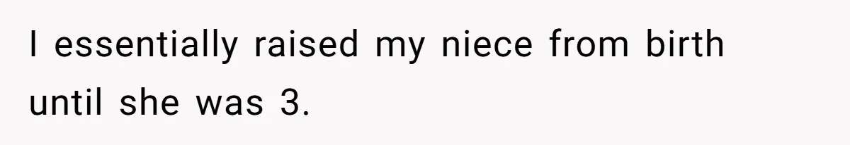 I essentially raised my niece from birth until she was 3.