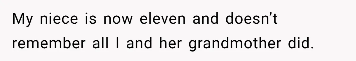 My niece is now eleven and doesn’t remember all I and her grandmother did.
