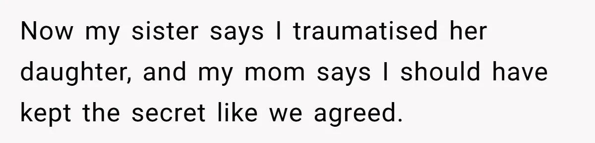 Now my sister says I traumatised her daughter, and my mom says I should have kept the secret like we agreed.