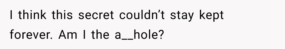 I think this secret couldn’t stay kept forever. Am I the a__hole?