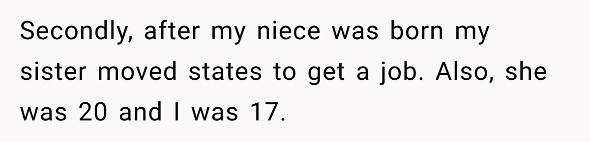 Secondly, after my niece was born my sister moved states to get a job. Also, she was 20 and I was 17.