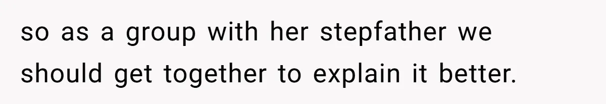 so as a group with her stepfather we should get together to explain it better.