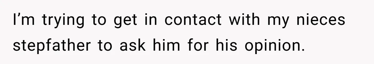 I’m trying to get in contact with my nieces stepfather to ask him for his opinion.