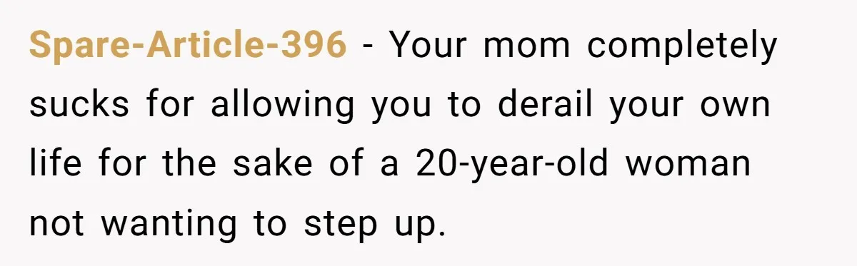 Spare-Article-396 − Your mom completely sucks for allowing you to derail your own life for the sake of a 20-year-old woman not wanting to step up.