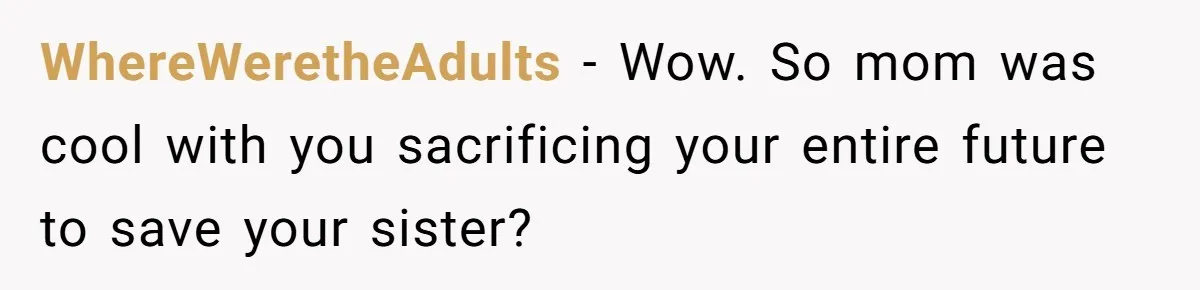 WhereWeretheAdults − Wow. So mom was cool with you sacrificing your entire future to save your sister?