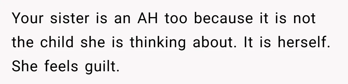 Your sister is an AH too because it is not the child she is thinking about. It is herself. She feels guilt.