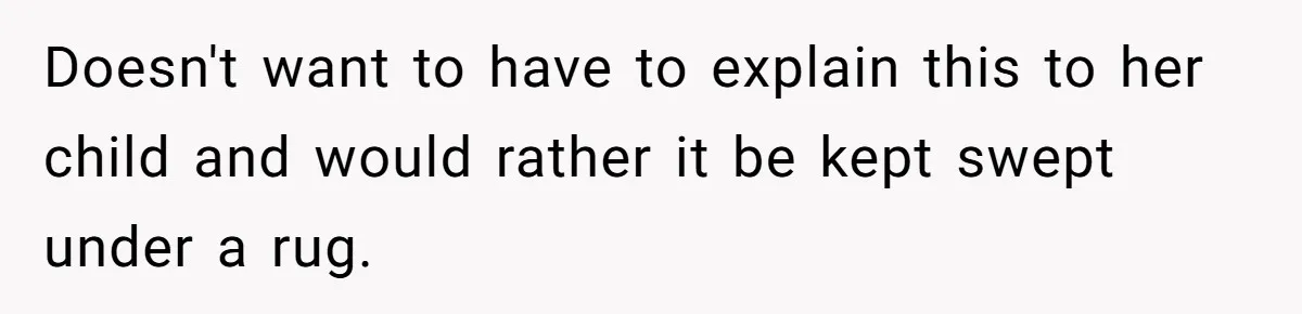 Doesn't want to have to explain this to her child and would rather it be kept swept under a rug.