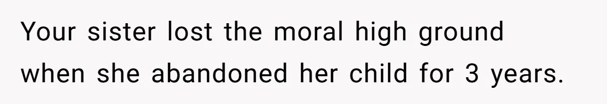 Your sister lost the moral high ground when she abandoned her child for 3 years.