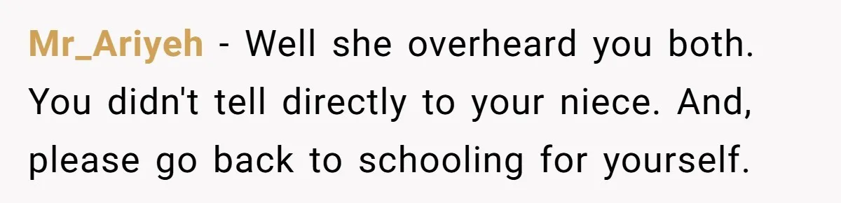 Mr_Ariyeh − Well she overheard you both. You didn't tell directly to your niece. And, please go back to schooling for yourself.