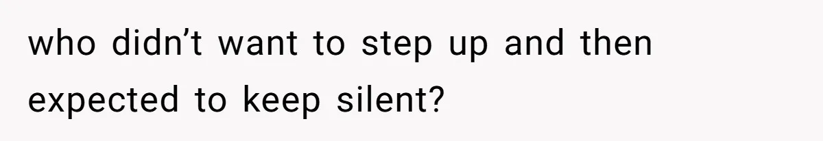 who didn’t want to step up and then expected to keep silent?