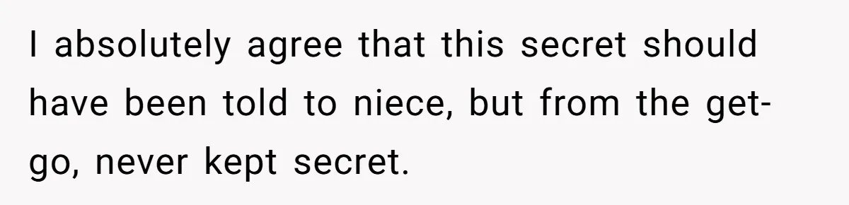 I absolutely agree that this secret should have been told to niece, but from the get-go, never kept secret.