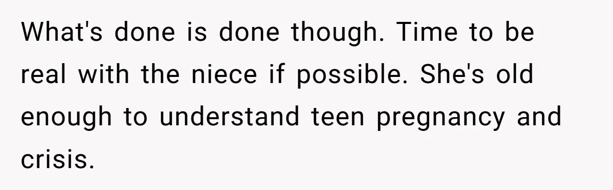 What's done is done though. Time to be real with the niece if possible. She's old enough to understand teen pregnancy and crisis.