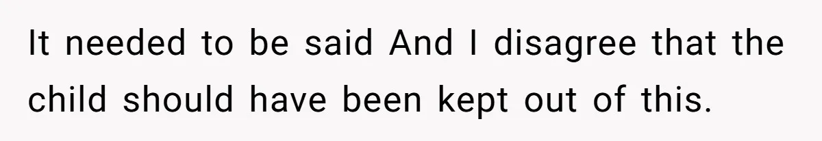 It needed to be said And I disagree that the child should have been kept out of this.