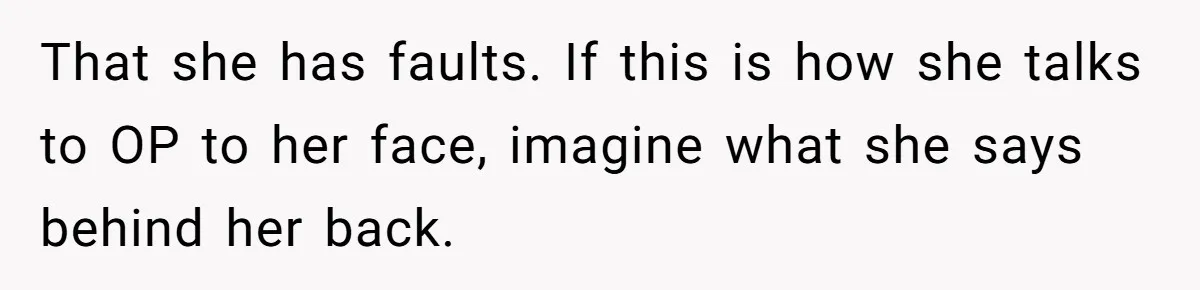 That she has faults. If this is how she talks to OP to her face, imagine what she says behind her back.