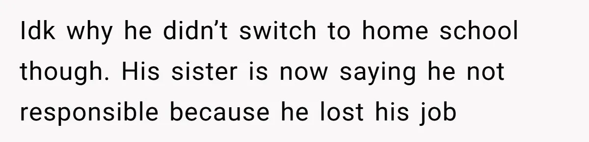 Idk why he didn’t switch to home school though. His sister is now saying he not responsible because he lost his job