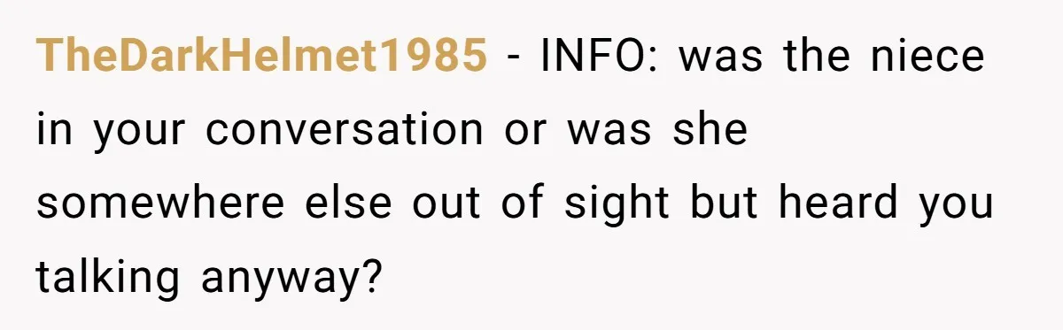 TheDarkHelmet1985 − INFO: was the niece in your conversation or was she somewhere else out of sight but heard you talking anyway?