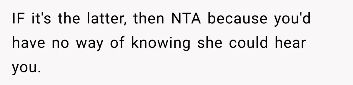 IF it's the latter, then NTA because you'd have no way of knowing she could hear you.