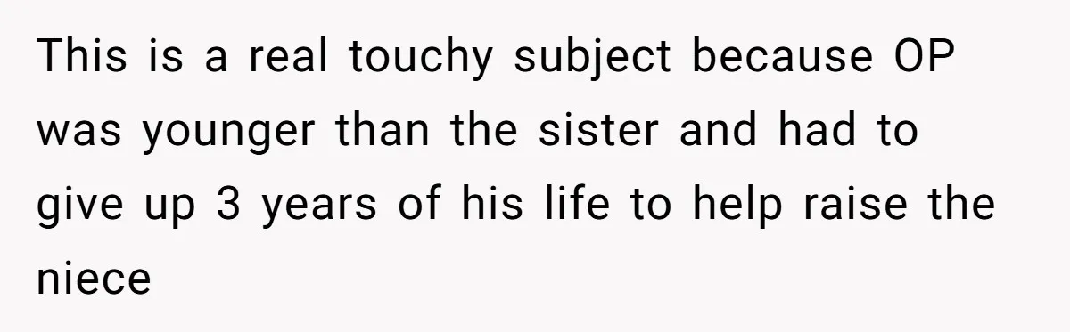 This is a real touchy subject because OP was younger than the sister and had to give up 3 years of his life to help raise the niece
