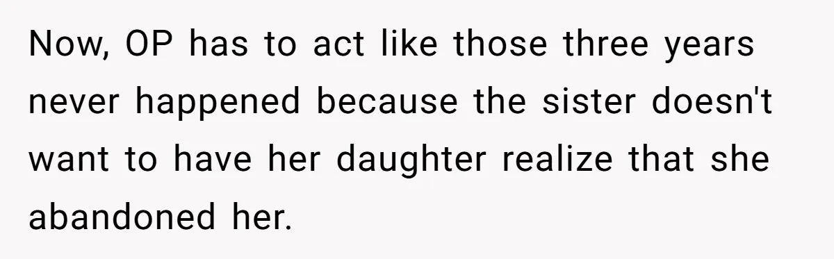 Now, OP has to act like those three years never happened because the sister doesn't want to have her daughter realize that she abandoned her.